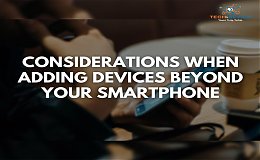 CONSIDERATIONS WHEN ADDING DEVICES BEYOND YOUR SMARTPHONE